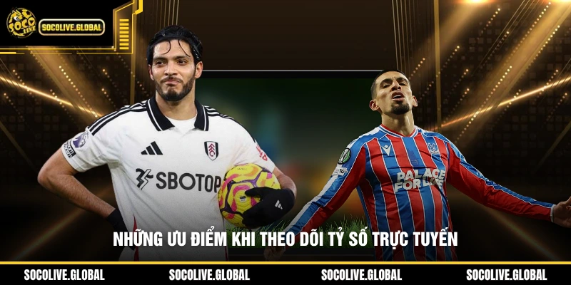 Những ưu điểm khi theo dõi tỷ số trực tuyến