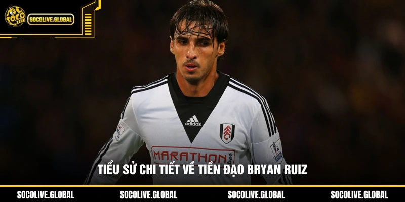Tiểu sử chi tiết về tiền đạo Bryan Ruiz